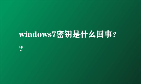 windows7密钥是什么回事？？