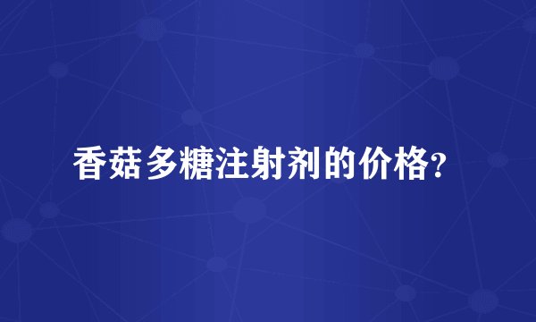 香菇多糖注射剂的价格？