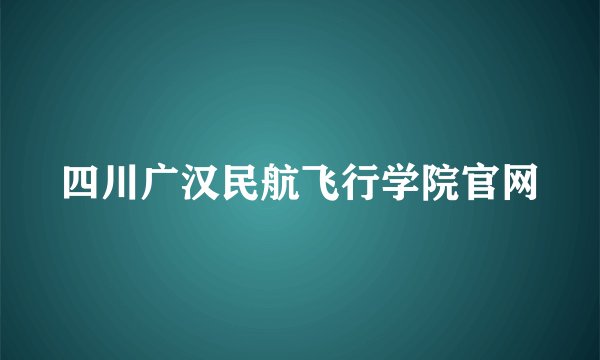 四川广汉民航飞行学院官网