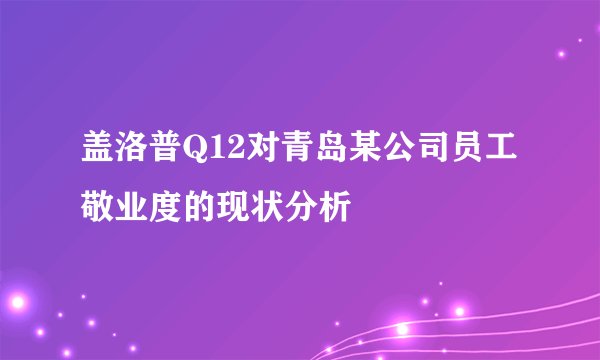盖洛普Q12对青岛某公司员工敬业度的现状分析
