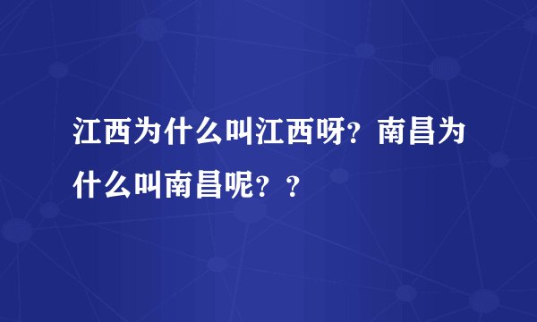 江西为什么叫江西呀？南昌为什么叫南昌呢？？