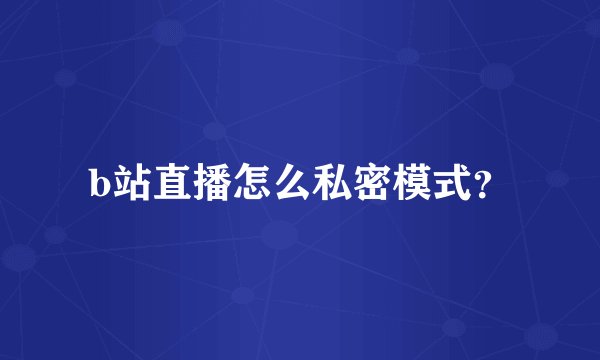 b站直播怎么私密模式？