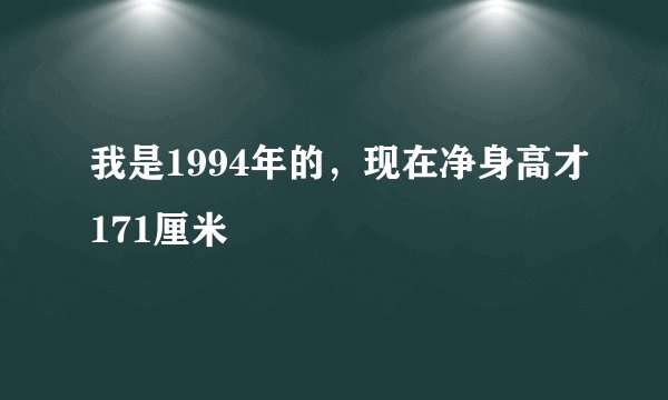 我是1994年的，现在净身高才171厘米