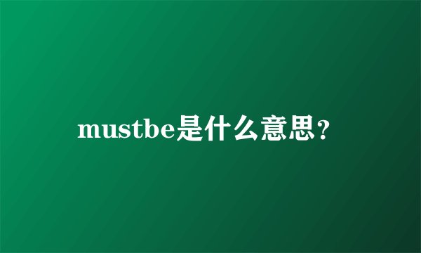 mustbe是什么意思？
