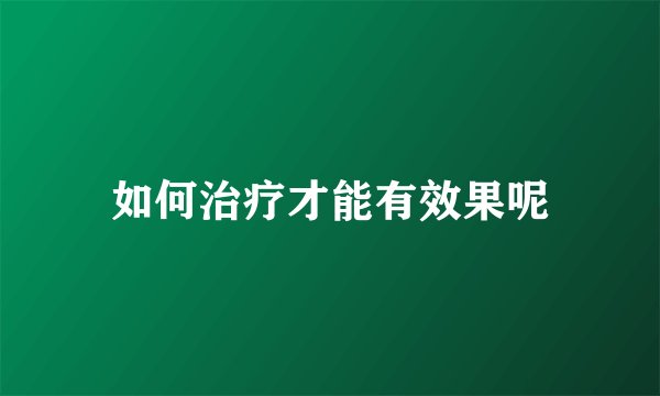 如何治疗才能有效果呢