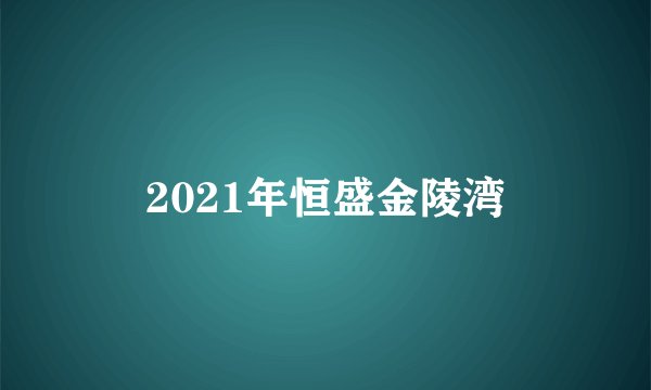 2021年恒盛金陵湾