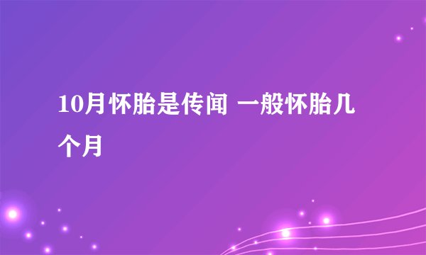 10月怀胎是传闻 一般怀胎几个月