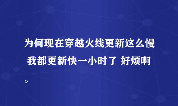 为何现在穿越火线更新这么慢 我都更新快一小时了 好烦啊。