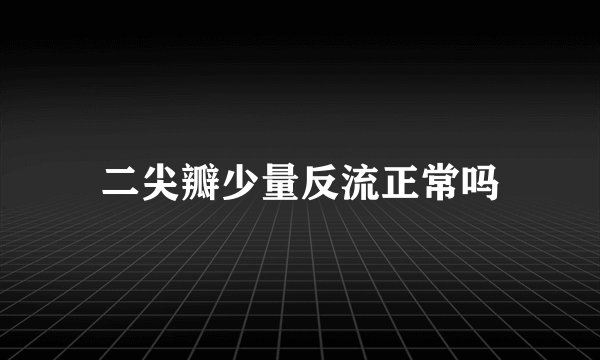 二尖瓣少量反流正常吗