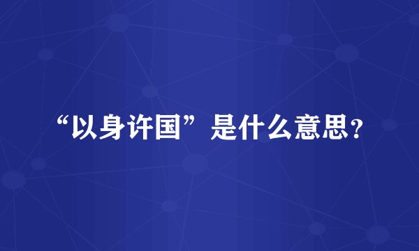 “以身许国”是什么意思？