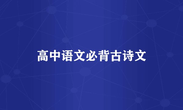 高中语文必背古诗文