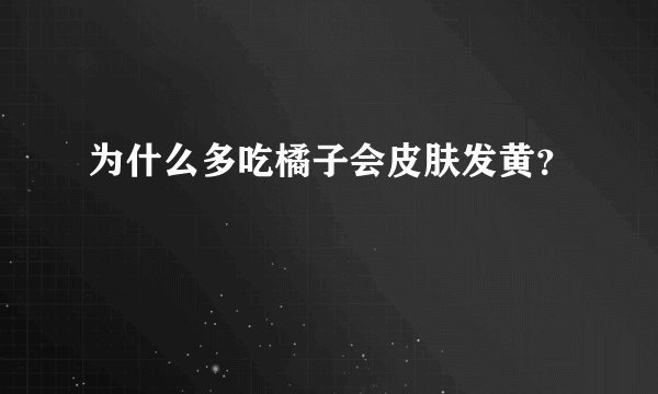为什么多吃橘子会皮肤发黄？