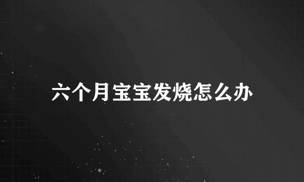 六个月宝宝发烧怎么办