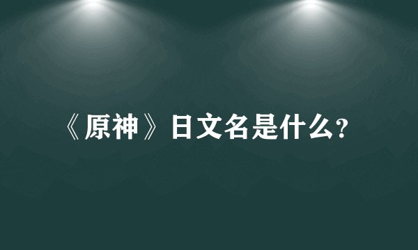 《原神》日文名是什么？