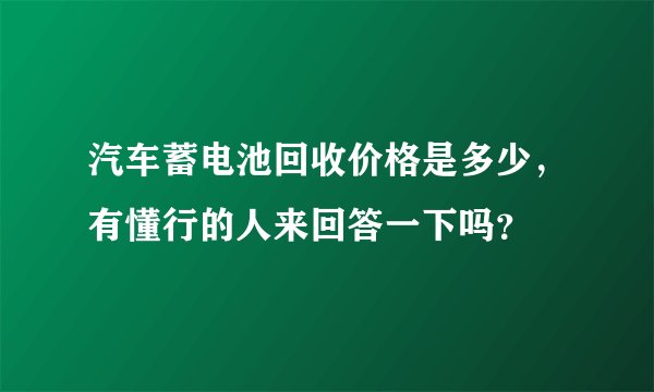 汽车蓄电池回收价格是多少，有懂行的人来回答一下吗？
