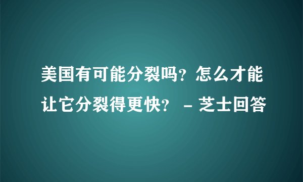 美国有可能分裂吗？怎么才能让它分裂得更快？ - 芝士回答