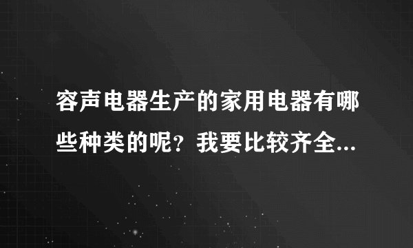 容声电器生产的家用电器有哪些种类的呢？我要比较齐全的答案啊……