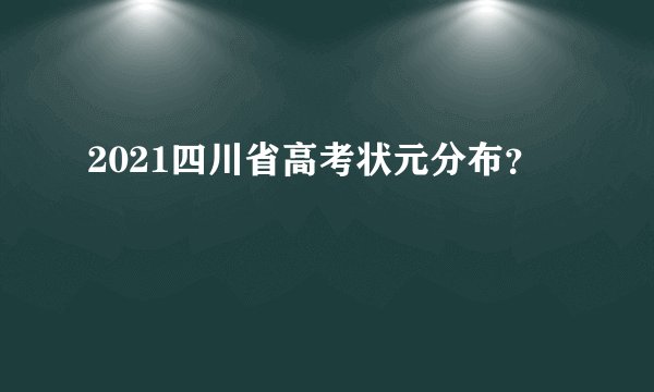 2021四川省高考状元分布？