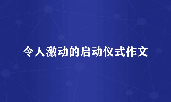 令人激动的启动仪式作文