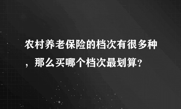 农村养老保险的档次有很多种，那么买哪个档次最划算？