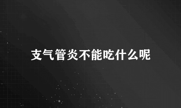 支气管炎不能吃什么呢