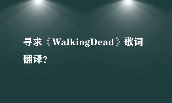 寻求《WalkingDead》歌词翻译？