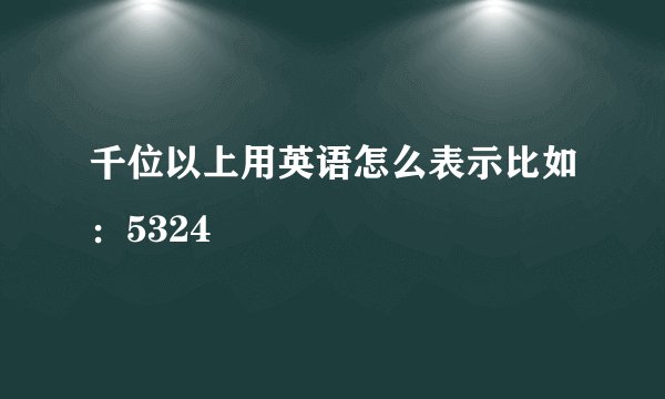 千位以上用英语怎么表示比如：5324