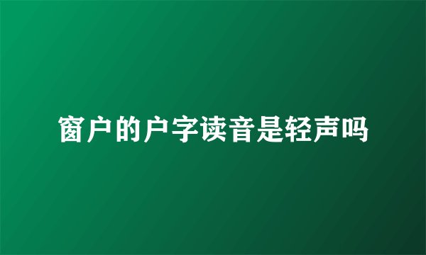 窗户的户字读音是轻声吗
