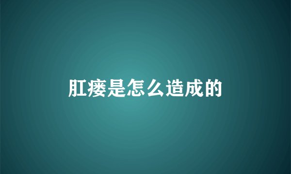 肛瘘是怎么造成的