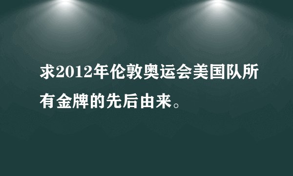 求2012年伦敦奥运会美国队所有金牌的先后由来。