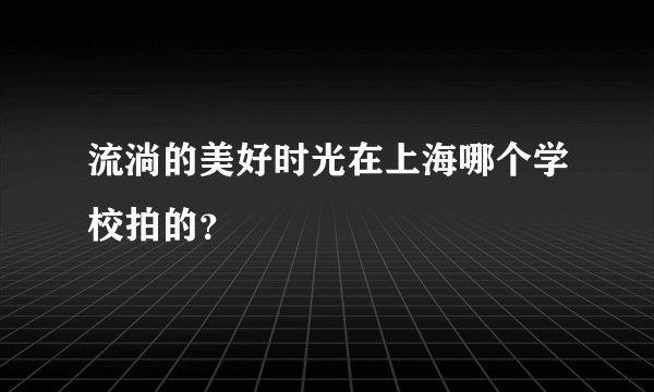流淌的美好时光在上海哪个学校拍的？