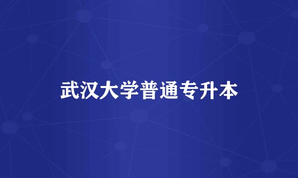 武汉大学普通专升本