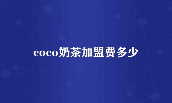 coco奶茶加盟费多少