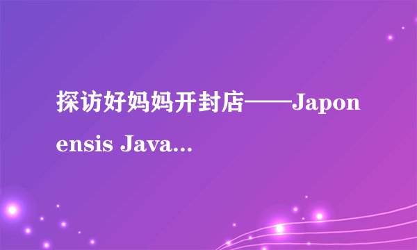 探访好妈妈开封店——Japonensis Java，了解它的故事和美味咖啡