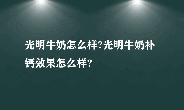 光明牛奶怎么样?光明牛奶补钙效果怎么样?